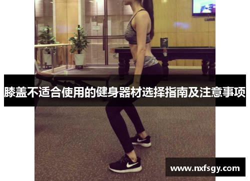 膝盖不适合使用的健身器材选择指南及注意事项