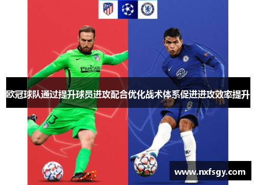 欧冠球队通过提升球员进攻配合优化战术体系促进进攻效率提升