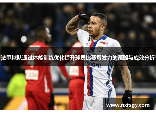 法甲球队通过体能训练优化提升球员比赛爆发力的策略与成效分析