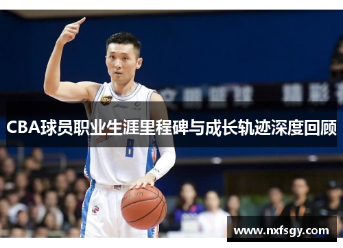 CBA球员职业生涯里程碑与成长轨迹深度回顾