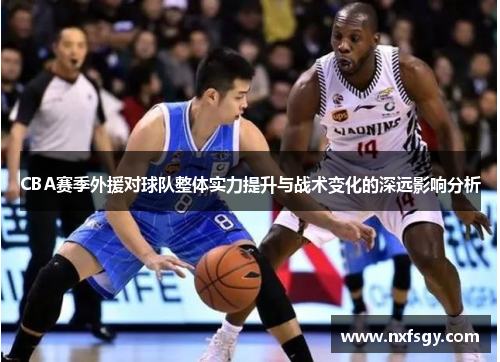 CBA赛季外援对球队整体实力提升与战术变化的深远影响分析