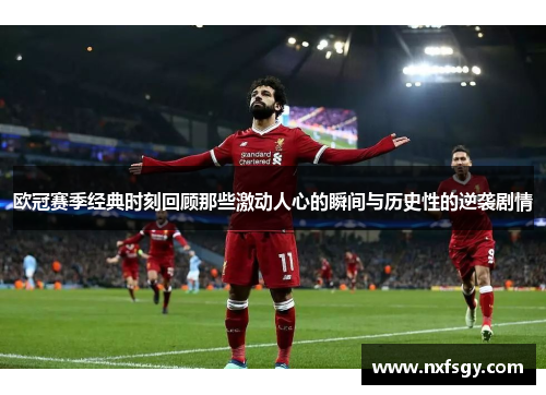 欧冠赛季经典时刻回顾那些激动人心的瞬间与历史性的逆袭剧情