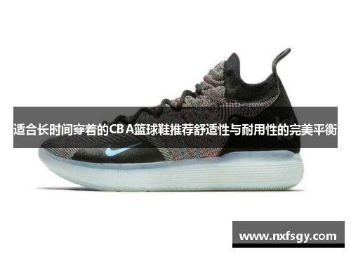 适合长时间穿着的CBA篮球鞋推荐舒适性与耐用性的完美平衡