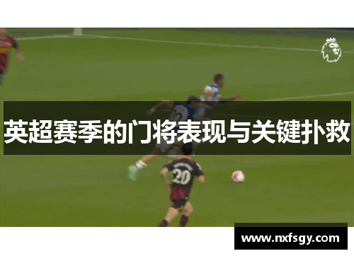 英超赛季的门将表现与关键扑救