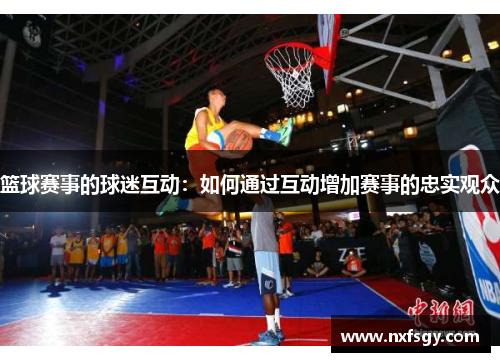 篮球赛事的球迷互动：如何通过互动增加赛事的忠实观众